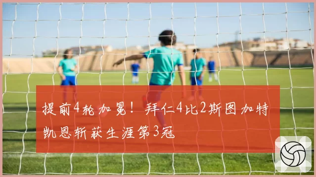 提前4轮加冕！拜仁4比2斯图加特 凯恩斩获生涯第3冠