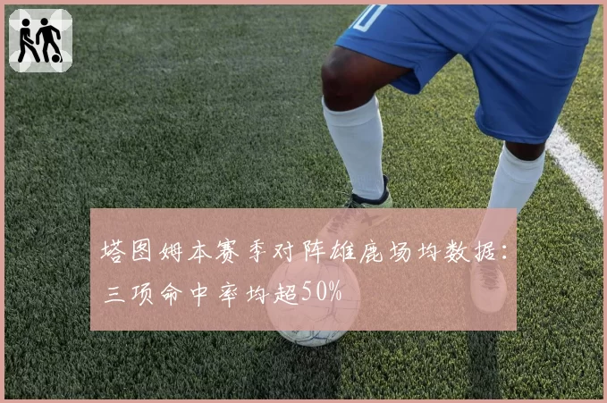 塔图姆本赛季对阵雄鹿场均数据：三项命中率均超50%