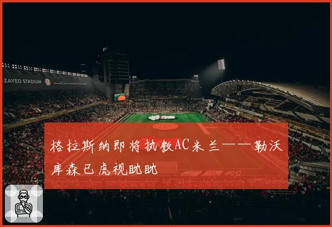 格拉斯纳即将执教AC米兰——勒沃库森已虎视眈眈