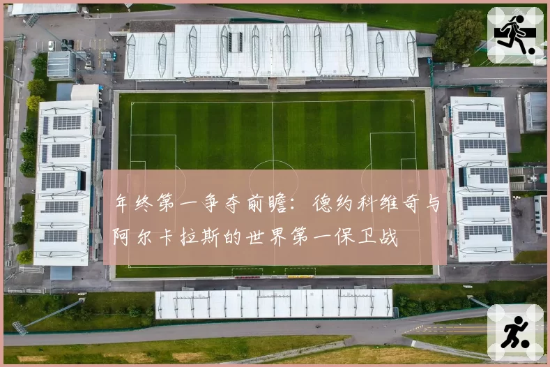 年终第一争夺前瞻：德约科维奇与阿尔卡拉斯的世界第一保卫战