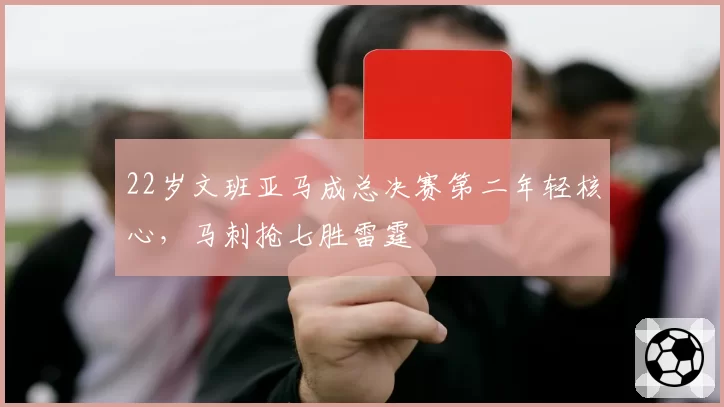 22岁文班亚马成总决赛第二年轻核心，马刺抢七胜雷霆