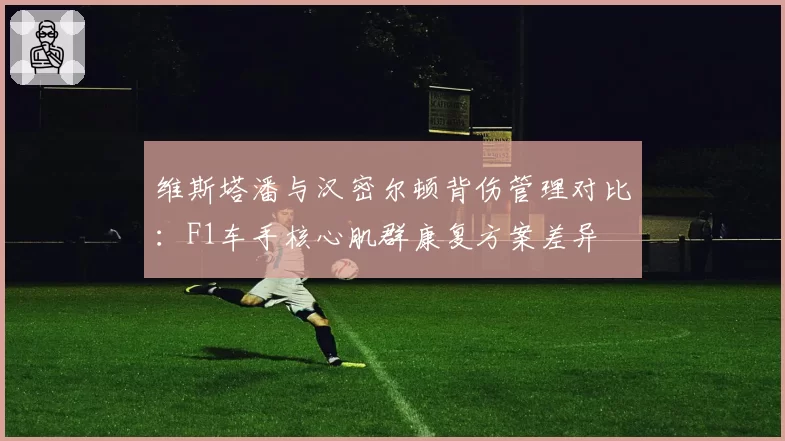 维斯塔潘与汉密尔顿背伤管理对比：F1车手核心肌群康复方案差异