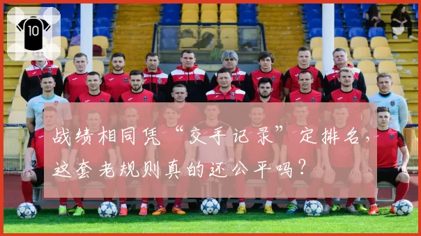 战绩相同凭“交手记录”定排名，这套老规则真的还公平吗？