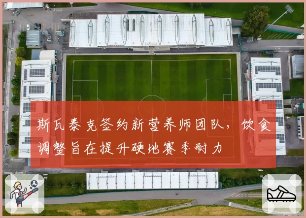 斯瓦泰克签约新营养师团队，饮食调整旨在提升硬地赛季耐力