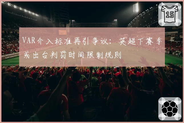 VAR介入标准再引争议：英超下赛季或出台判罚时间限制规则