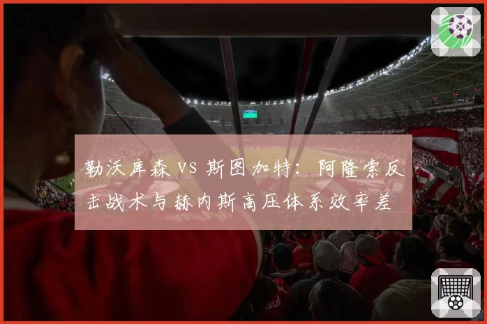 勒沃库森 vs 斯图加特：阿隆索反击战术与赫内斯高压体系效率差