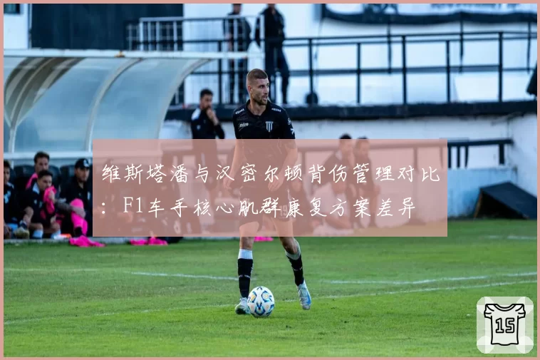 维斯塔潘与汉密尔顿背伤管理对比：F1车手核心肌群康复方案差异