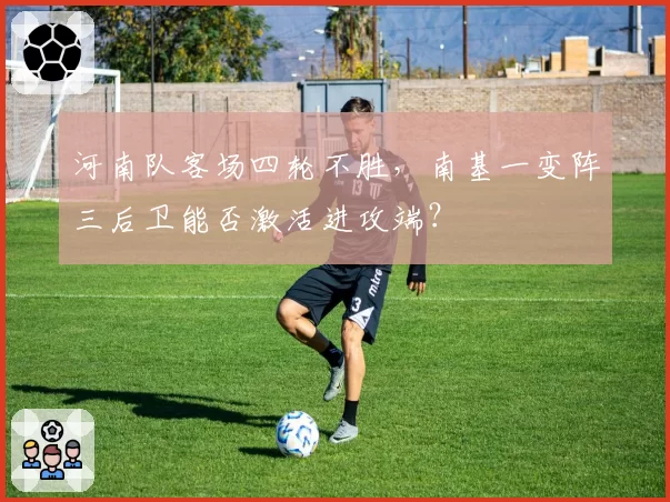 河南队客场四轮不胜,南基一变阵三后卫能否激活进攻端?