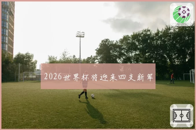 2026世界杯将迎来四支新军