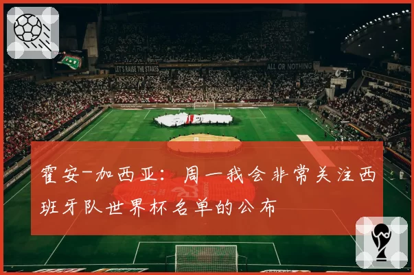 霍安-加西亚：周一我会非常关注西班牙队世界杯名单的公布