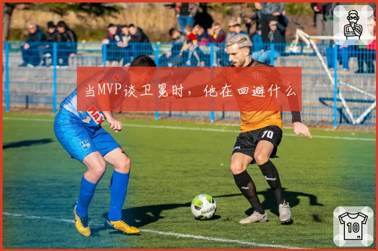 当MVP谈卫冕时，他在回避什么