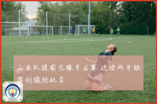 山东队提前无缘季后赛 连续两年缺席创尴尬纪录