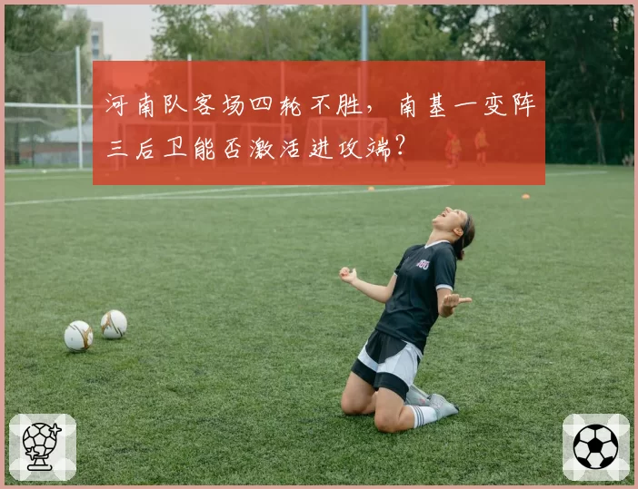 河南队客场四轮不胜,南基一变阵三后卫能否激活进攻端?