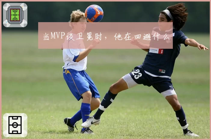 当MVP谈卫冕时，他在回避什么