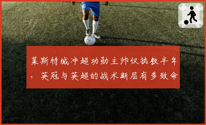 莱斯特城冲超功勋主帅仅执教半年，英冠与英超的战术断层有多致命？