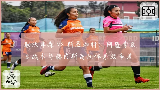 勒沃库森 vs 斯图加特：阿隆索反击战术与赫内斯高压体系效率差